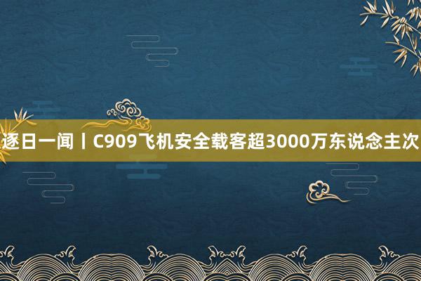 逐日一闻丨C909飞机安全载客超3000万东说念主次